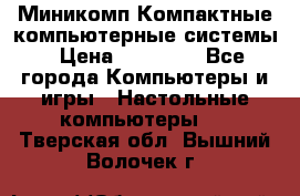 Миникомп Компактные компьютерные системы › Цена ­ 17 000 - Все города Компьютеры и игры » Настольные компьютеры   . Тверская обл.,Вышний Волочек г.